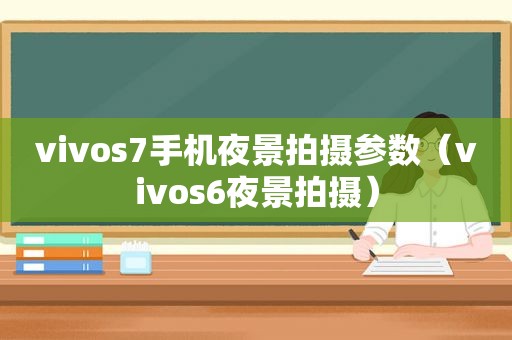 vivos7手机夜景拍摄参数（vivos6夜景拍摄）