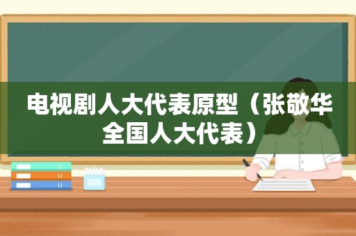 电视剧人大代表原型（张敬华全国人大代表）