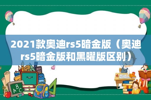 2021款奥迪rs5暗金版（奥迪rs5暗金版和黑曜版区别）