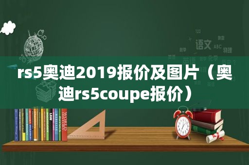 rs5奥迪2019报价及图片（奥迪rs5coupe报价）