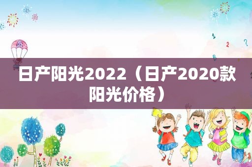 日产阳光2022（日产2020款阳光价格）