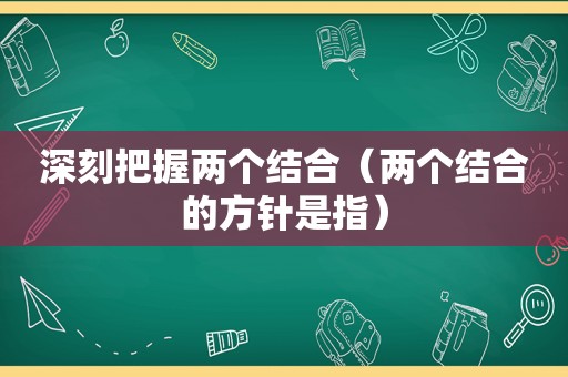 深刻把握两个结合（两个结合的方针是指）