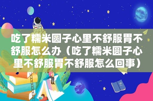 吃了糯米圆子心里不舒服胃不舒服怎么办（吃了糯米圆子心里不舒服胃不舒服怎么回事）