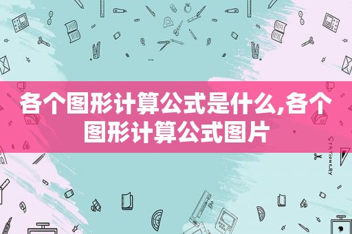 各个图形计算公式是什么,各个图形计算公式图片