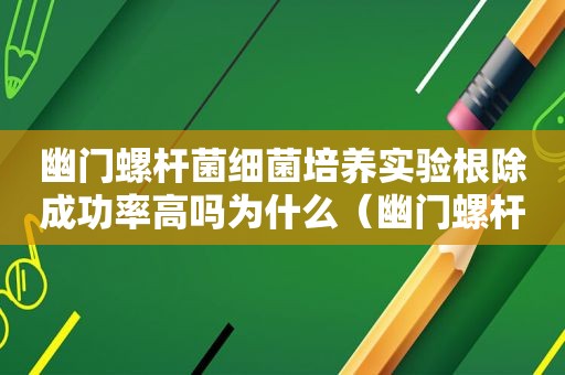 幽门螺杆菌细菌培养实验根除成功率高吗为什么（幽门螺杆菌做细菌培养）