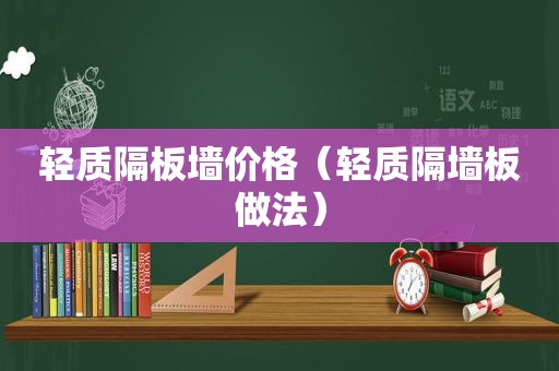 轻质隔板墙价格（轻质隔墙板做法）