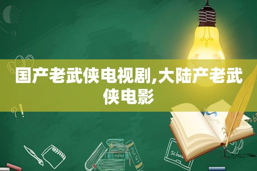 国产老武侠电视剧,大陆产老武侠电影