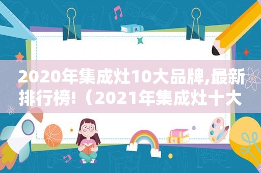 2020年集成灶10大品牌,最新排行榜!（2021年集成灶十大品牌）