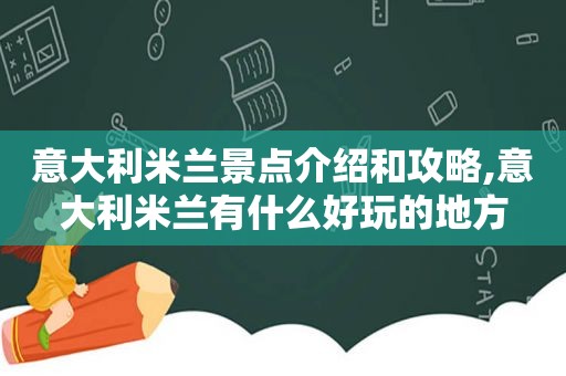 意大利米兰景点介绍和攻略,意大利米兰有什么好玩的地方