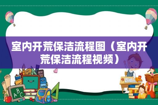 室内开荒保洁流程图（室内开荒保洁流程视频）