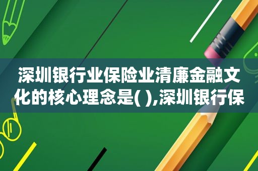 深圳银行业保险业清廉金融文化的核心理念是( ),深圳银行保险监督管理委员会电话