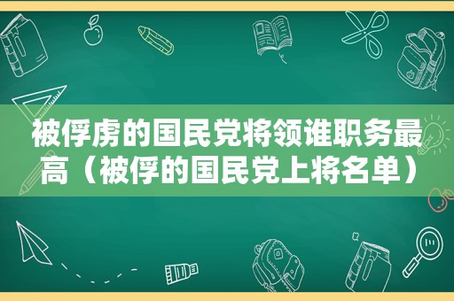 被俘虏的 *** 将领谁职务最高（被俘的 *** 上将名单）