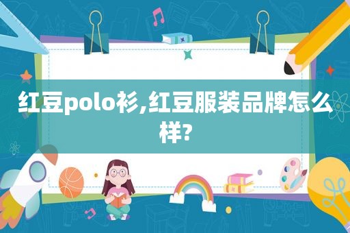 红豆polo衫,红豆服装品牌怎么样?