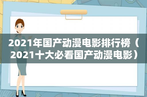 2021年国产动漫电影排行榜（2021十大必看国产动漫电影）