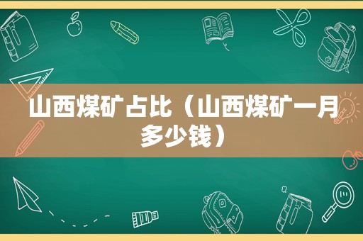 山西煤矿占比（山西煤矿一月多少钱）