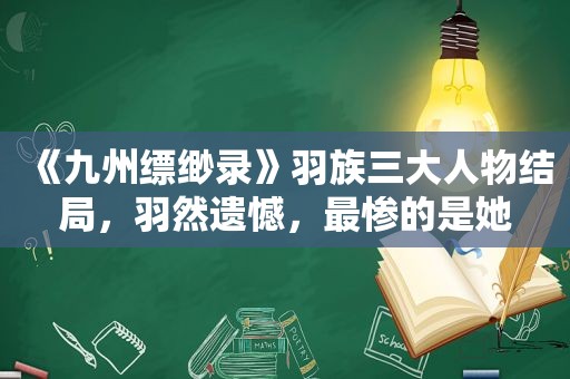 《九州缥缈录》羽族三大人物结局，羽然遗憾，最惨的是她