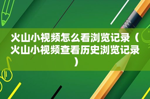 火山小视频怎么看浏览记录（火山小视频查看历史浏览记录）