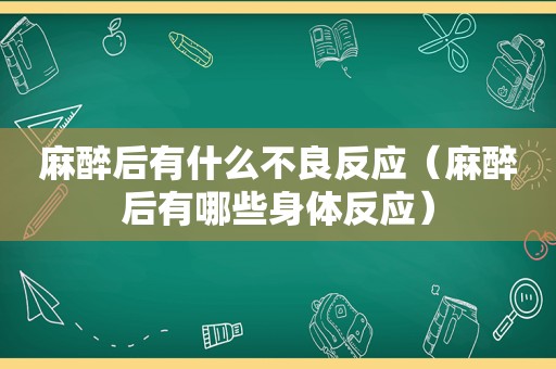 麻醉后有什么不良反应（麻醉后有哪些身体反应）