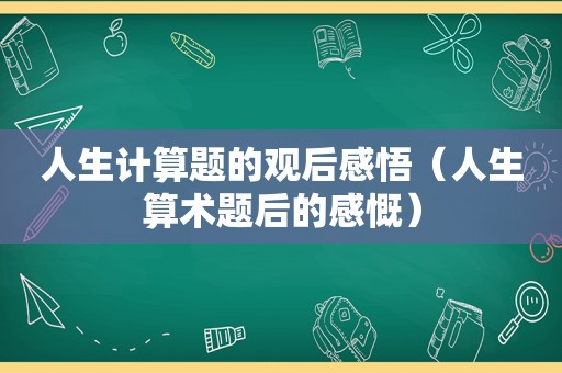 人生计算题的观后感悟（人生算术题后的感慨）