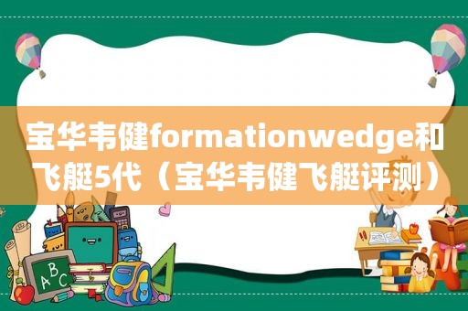 宝华韦健formationwedge和飞艇5代（宝华韦健飞艇评测）