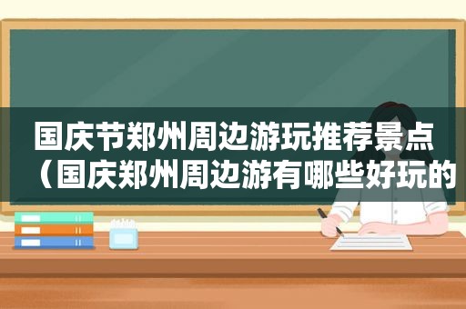 国庆节郑州周边游玩推荐景点（国庆郑州周边游有哪些好玩的地方）