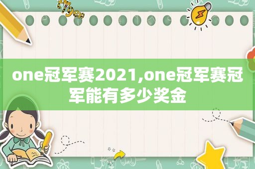 one冠军赛2021,one冠军赛冠军能有多少奖金