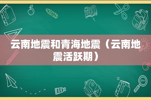 云南地震和青海地震（云南地震活跃期）