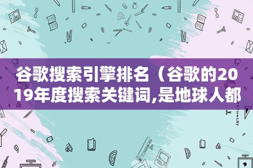 谷歌搜索引擎排名（谷歌的2019年度搜索关键词,是地球人都热爱的“英雄”）