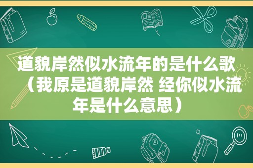 道貌岸然似水流年的是什么歌（我原是道貌岸然 经你似水流年是什么意思）