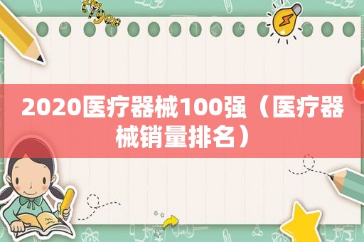 2020医疗器械100强（医疗器械销量排名）