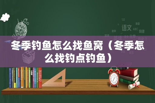 冬季钓鱼怎么找鱼窝（冬季怎么找钓点钓鱼）