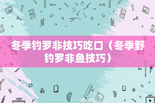 冬季钓罗非技巧吃口（冬季野钓罗非鱼技巧）