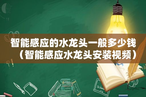 智能感应的水龙头一般多少钱（智能感应水龙头安装视频）