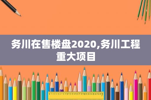 务川在售楼盘2020,务川工程重大项目