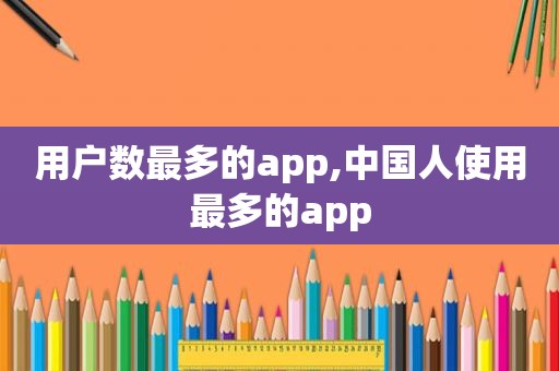 用户数最多的app,中国人使用最多的app