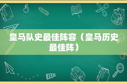 皇马队史最佳阵容（皇马历史最佳阵）