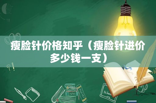 瘦脸针价格知乎（瘦脸针进价多少钱一支）