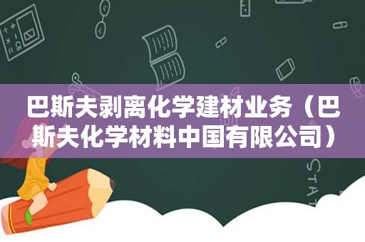 巴斯夫剥离化学建材业务（巴斯夫化学材料中国有限公司）