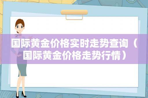 国际黄金价格实时走势查询（国际黄金价格走势行情）