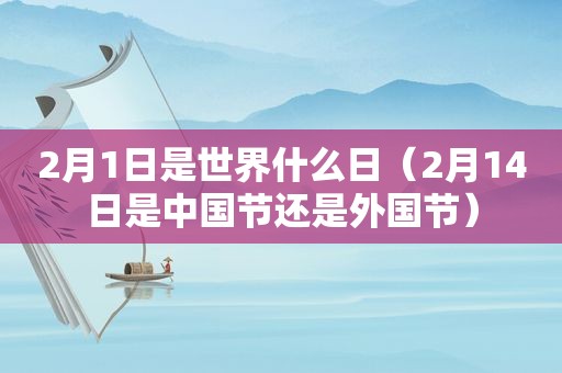 2月1日是世界什么日（2月14日是中国节还是外国节）