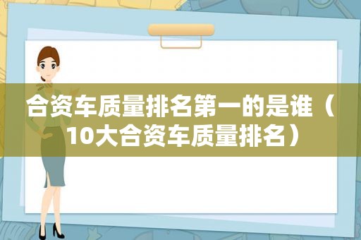 合资车质量排名第一的是谁（10大合资车质量排名）