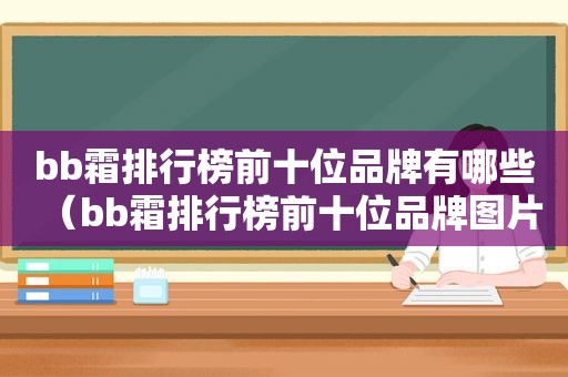 bb霜排行榜前十位品牌有哪些（bb霜排行榜前十位品牌图片）