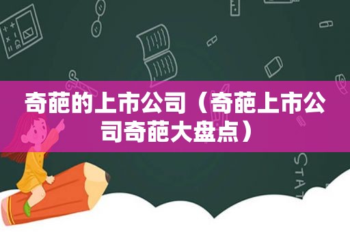 奇葩的上市公司（奇葩上市公司奇葩大盘点）