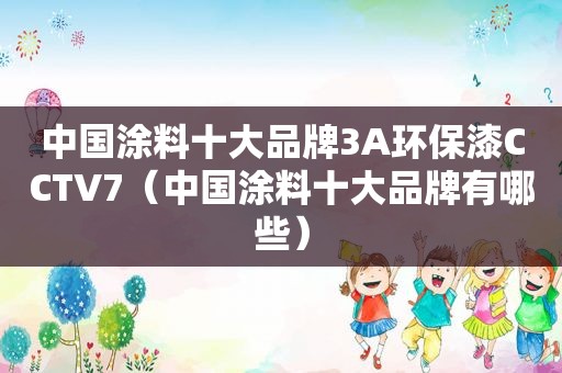 中国涂料十大品牌3A环保漆CCTV7（中国涂料十大品牌有哪些）