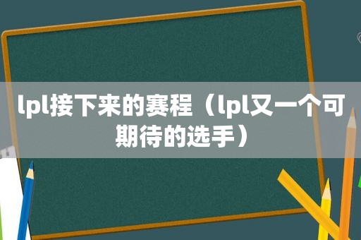 lpl接下来的赛程（lpl又一个可期待的选手）