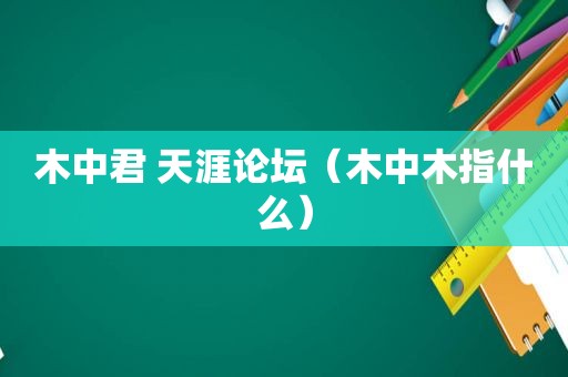 木中君 天涯论坛（木中木指什么）