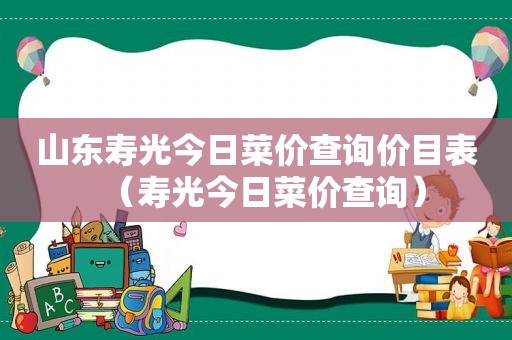 山东寿光今日菜价查询价目表（寿光今日菜价查询）