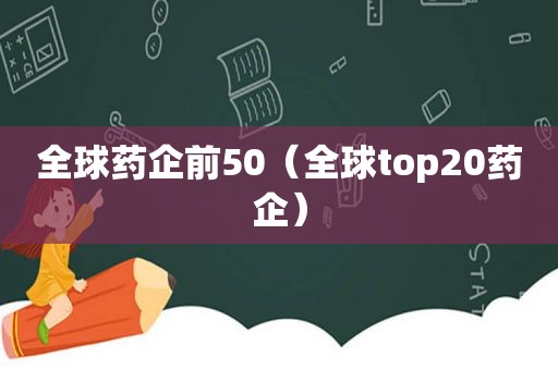 全球药企前50（全球top20药企）