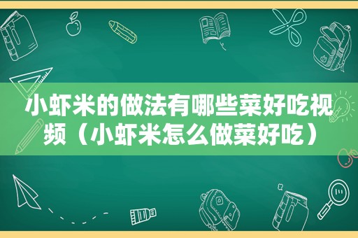 小虾米的做法有哪些菜好吃视频（小虾米怎么做菜好吃）