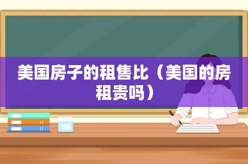 美国房子的租售比（美国的房租贵吗）